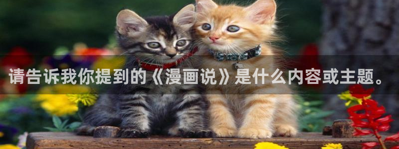 香蕉漫画在线观看：请告诉我你提到的《漫画说》是什么内容或主题。