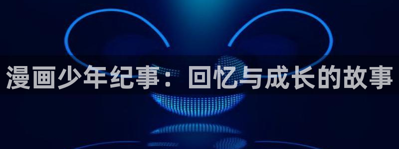 香蕉文化—漫画小说更新快内容：漫画少年纪事：回忆与成长的故事